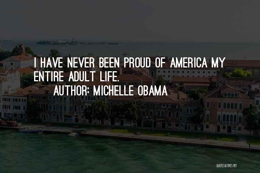 Michelle Obama Quotes: I Have Never Been Proud Of America My Entire Adult Life.