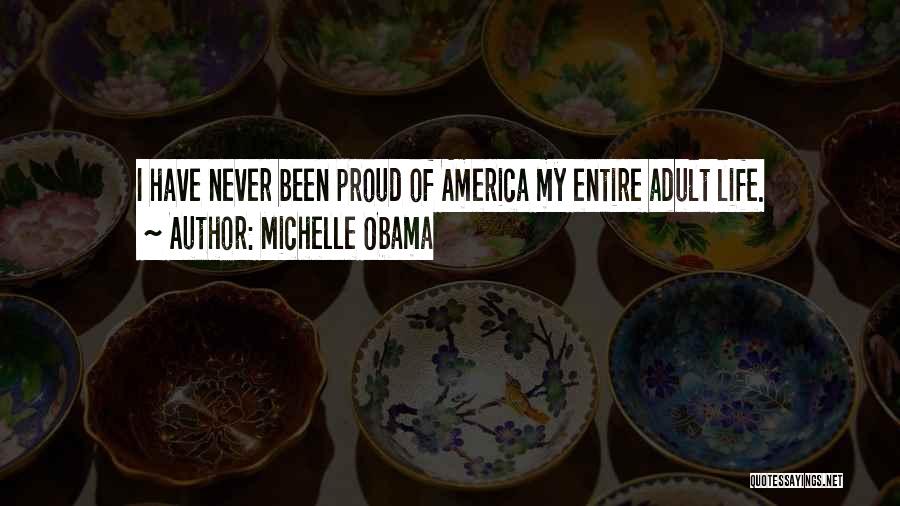 Michelle Obama Quotes: I Have Never Been Proud Of America My Entire Adult Life.