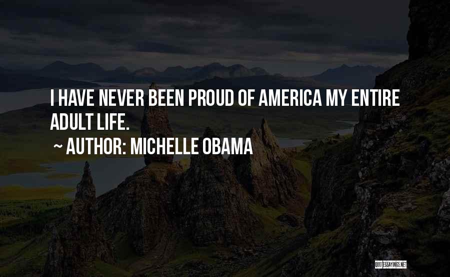 Michelle Obama Quotes: I Have Never Been Proud Of America My Entire Adult Life.