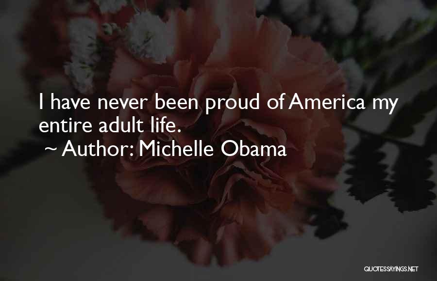 Michelle Obama Quotes: I Have Never Been Proud Of America My Entire Adult Life.