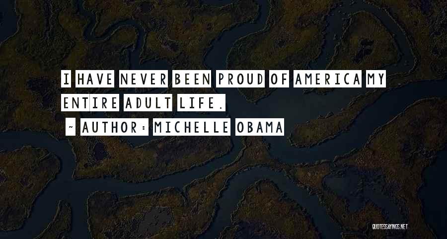 Michelle Obama Quotes: I Have Never Been Proud Of America My Entire Adult Life.