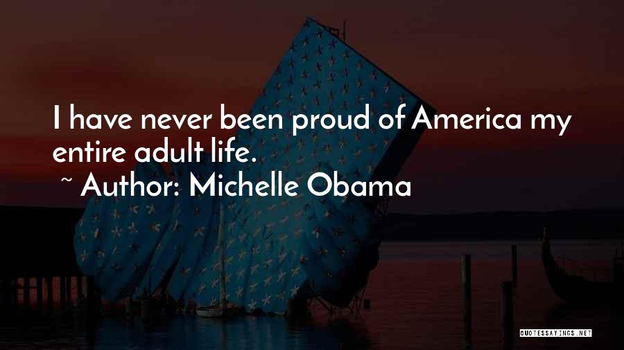 Michelle Obama Quotes: I Have Never Been Proud Of America My Entire Adult Life.