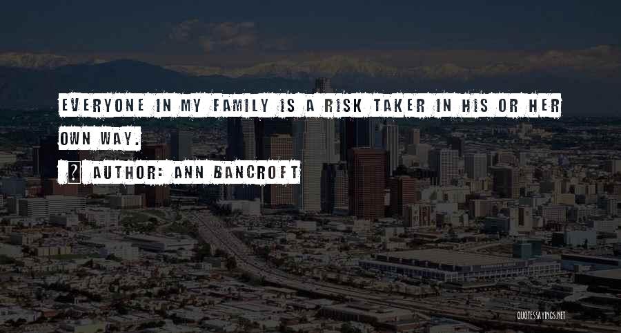 Ann Bancroft Quotes: Everyone In My Family Is A Risk Taker In His Or Her Own Way.