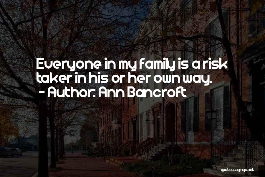 Ann Bancroft Quotes: Everyone In My Family Is A Risk Taker In His Or Her Own Way.