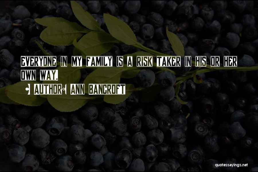 Ann Bancroft Quotes: Everyone In My Family Is A Risk Taker In His Or Her Own Way.