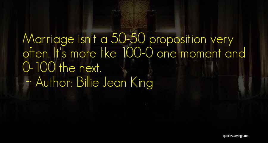 Billie Jean King Quotes: Marriage Isn't A 50-50 Proposition Very Often. It's More Like 100-0 One Moment And 0-100 The Next.