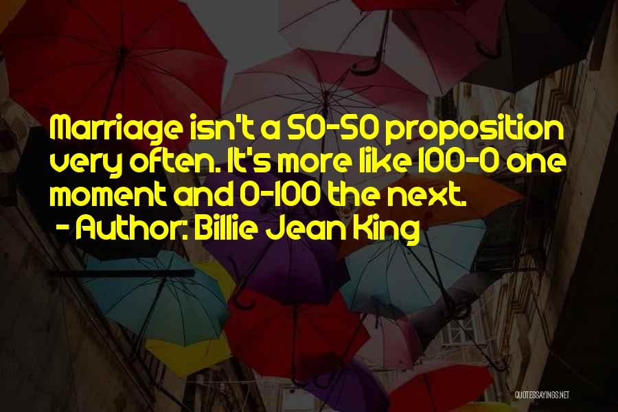 Billie Jean King Quotes: Marriage Isn't A 50-50 Proposition Very Often. It's More Like 100-0 One Moment And 0-100 The Next.