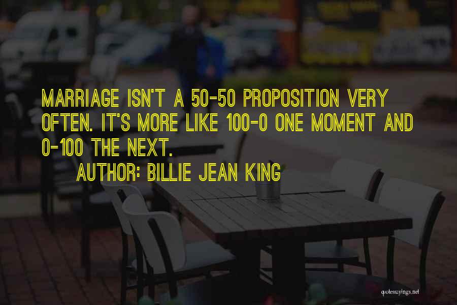 Billie Jean King Quotes: Marriage Isn't A 50-50 Proposition Very Often. It's More Like 100-0 One Moment And 0-100 The Next.