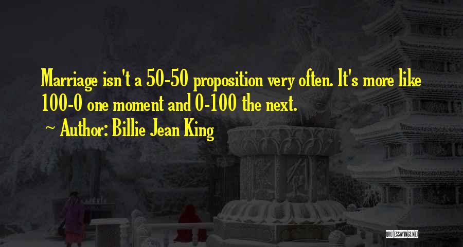 Billie Jean King Quotes: Marriage Isn't A 50-50 Proposition Very Often. It's More Like 100-0 One Moment And 0-100 The Next.