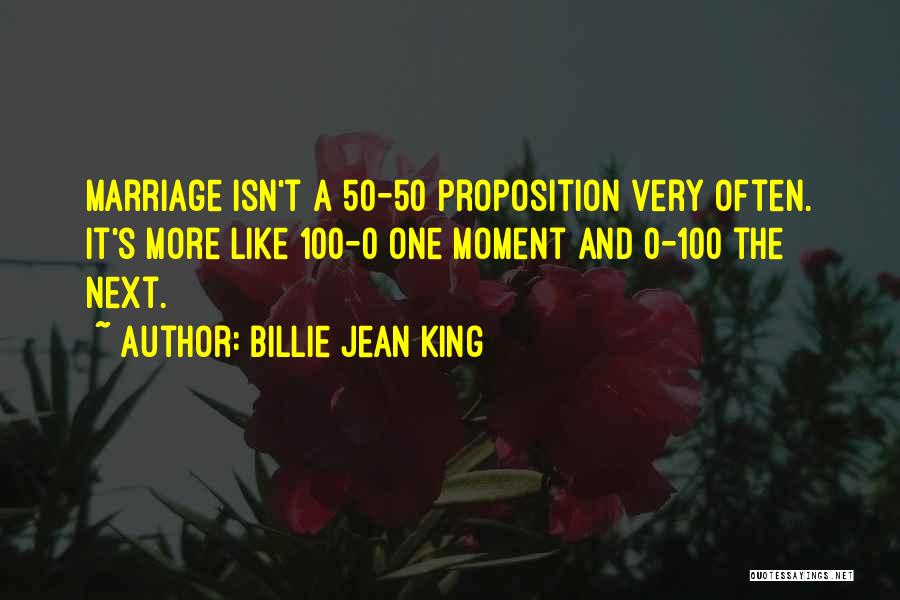 Billie Jean King Quotes: Marriage Isn't A 50-50 Proposition Very Often. It's More Like 100-0 One Moment And 0-100 The Next.