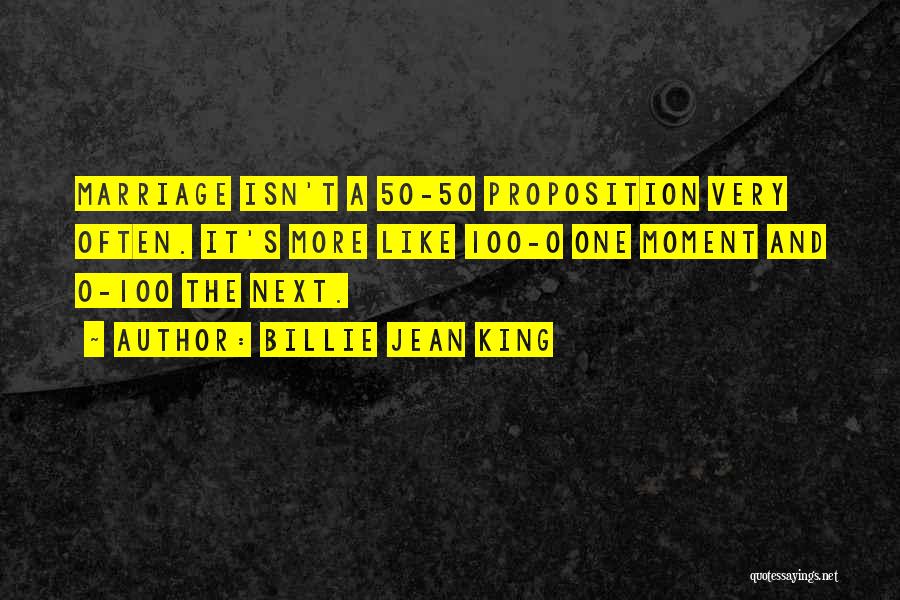 Billie Jean King Quotes: Marriage Isn't A 50-50 Proposition Very Often. It's More Like 100-0 One Moment And 0-100 The Next.