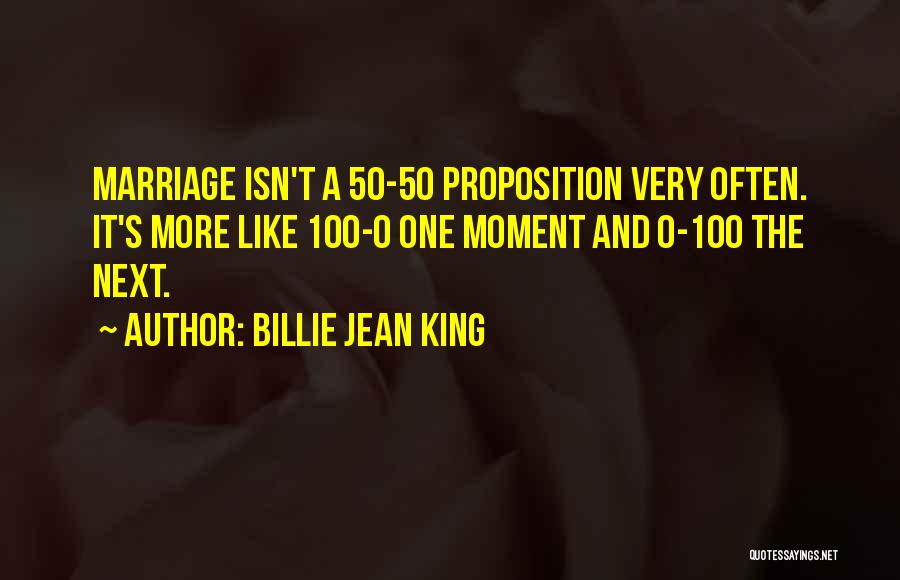 Billie Jean King Quotes: Marriage Isn't A 50-50 Proposition Very Often. It's More Like 100-0 One Moment And 0-100 The Next.