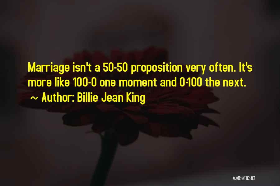 Billie Jean King Quotes: Marriage Isn't A 50-50 Proposition Very Often. It's More Like 100-0 One Moment And 0-100 The Next.