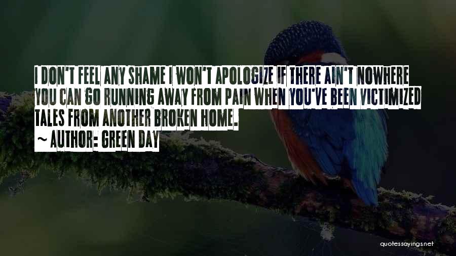 Green Day Quotes: I Don't Feel Any Shame I Won't Apologize If There Ain't Nowhere You Can Go Running Away From Pain When