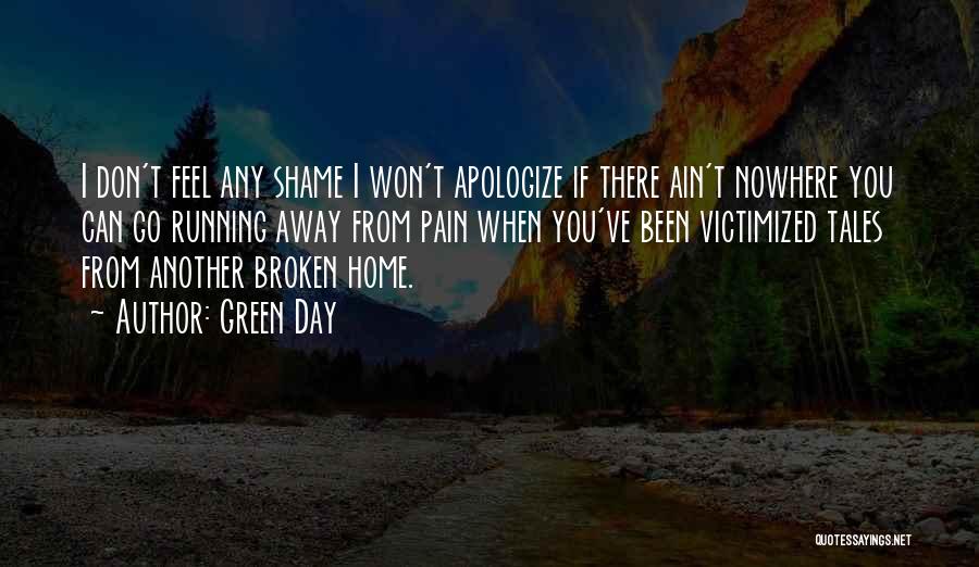 Green Day Quotes: I Don't Feel Any Shame I Won't Apologize If There Ain't Nowhere You Can Go Running Away From Pain When