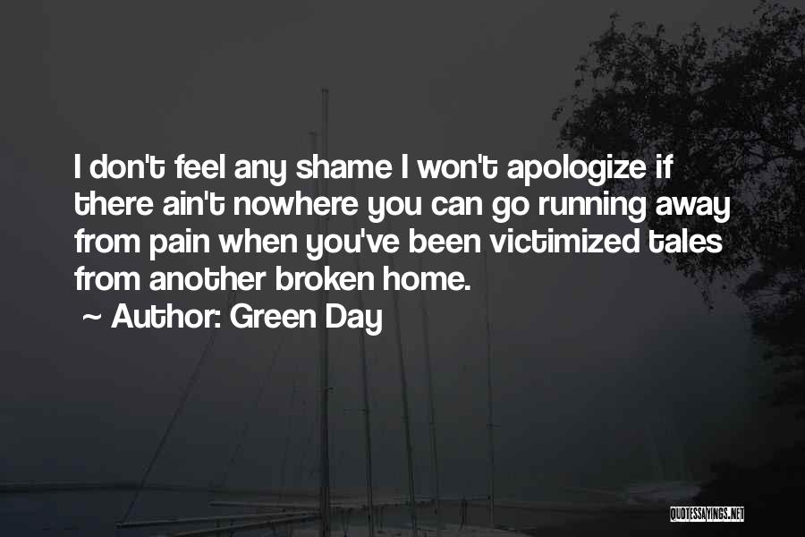 Green Day Quotes: I Don't Feel Any Shame I Won't Apologize If There Ain't Nowhere You Can Go Running Away From Pain When