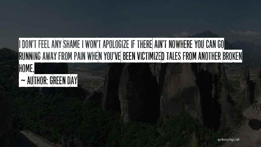 Green Day Quotes: I Don't Feel Any Shame I Won't Apologize If There Ain't Nowhere You Can Go Running Away From Pain When