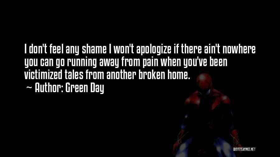 Green Day Quotes: I Don't Feel Any Shame I Won't Apologize If There Ain't Nowhere You Can Go Running Away From Pain When