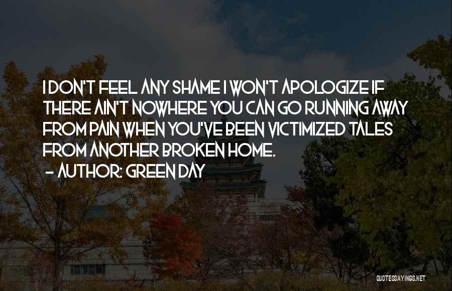 Green Day Quotes: I Don't Feel Any Shame I Won't Apologize If There Ain't Nowhere You Can Go Running Away From Pain When