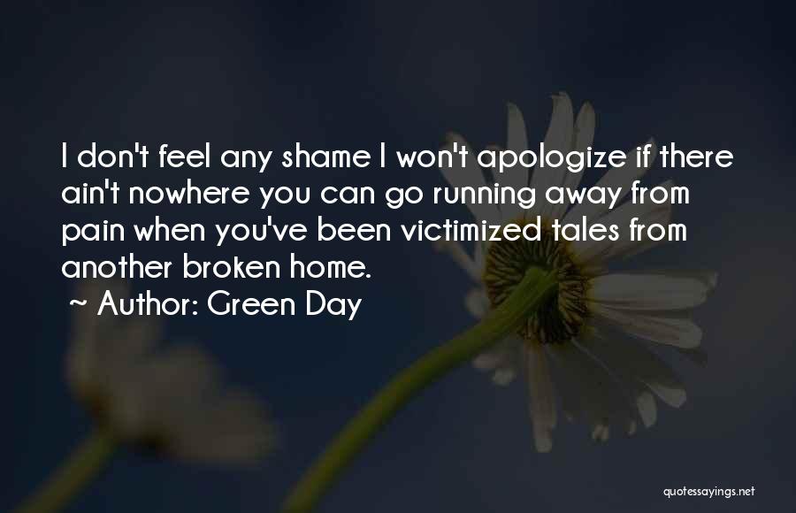 Green Day Quotes: I Don't Feel Any Shame I Won't Apologize If There Ain't Nowhere You Can Go Running Away From Pain When