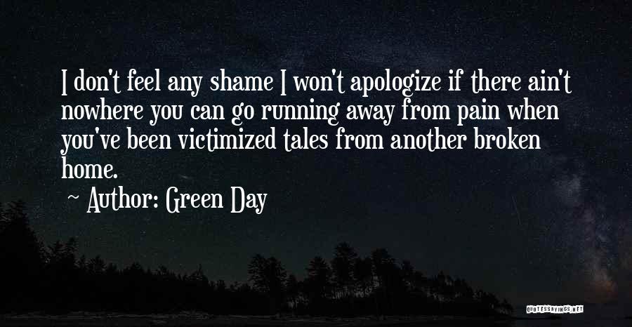 Green Day Quotes: I Don't Feel Any Shame I Won't Apologize If There Ain't Nowhere You Can Go Running Away From Pain When