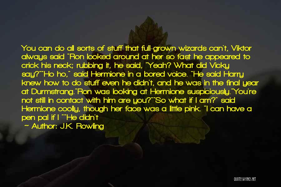 J.K. Rowling Quotes: You Can Do All Sorts Of Stuff That Full-grown Wizards Can't, Viktor Always Said Ron Looked Around At Her So