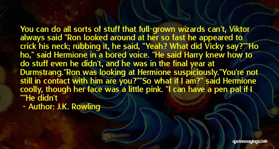 J.K. Rowling Quotes: You Can Do All Sorts Of Stuff That Full-grown Wizards Can't, Viktor Always Said Ron Looked Around At Her So