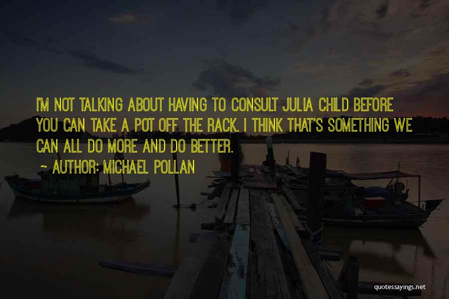 Michael Pollan Quotes: I'm Not Talking About Having To Consult Julia Child Before You Can Take A Pot Off The Rack. I Think