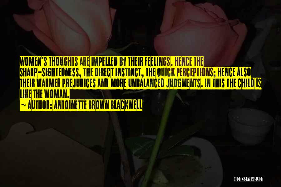 Antoinette Brown Blackwell Quotes: Women's Thoughts Are Impelled By Their Feelings. Hence The Sharp-sightedness, The Direct Instinct, The Quick Perceptions; Hence Also Their Warmer