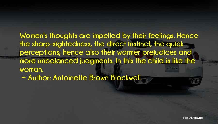 Antoinette Brown Blackwell Quotes: Women's Thoughts Are Impelled By Their Feelings. Hence The Sharp-sightedness, The Direct Instinct, The Quick Perceptions; Hence Also Their Warmer