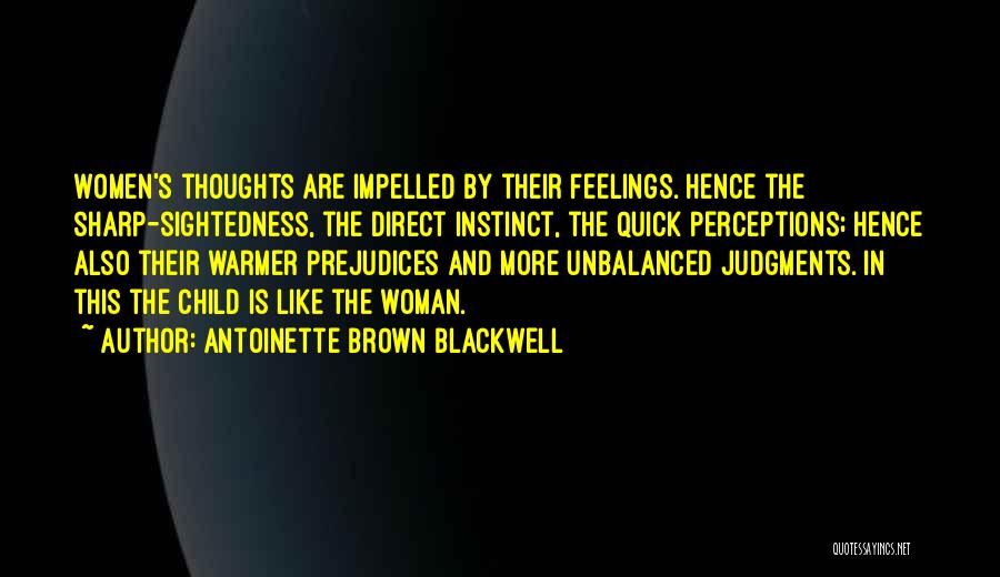 Antoinette Brown Blackwell Quotes: Women's Thoughts Are Impelled By Their Feelings. Hence The Sharp-sightedness, The Direct Instinct, The Quick Perceptions; Hence Also Their Warmer