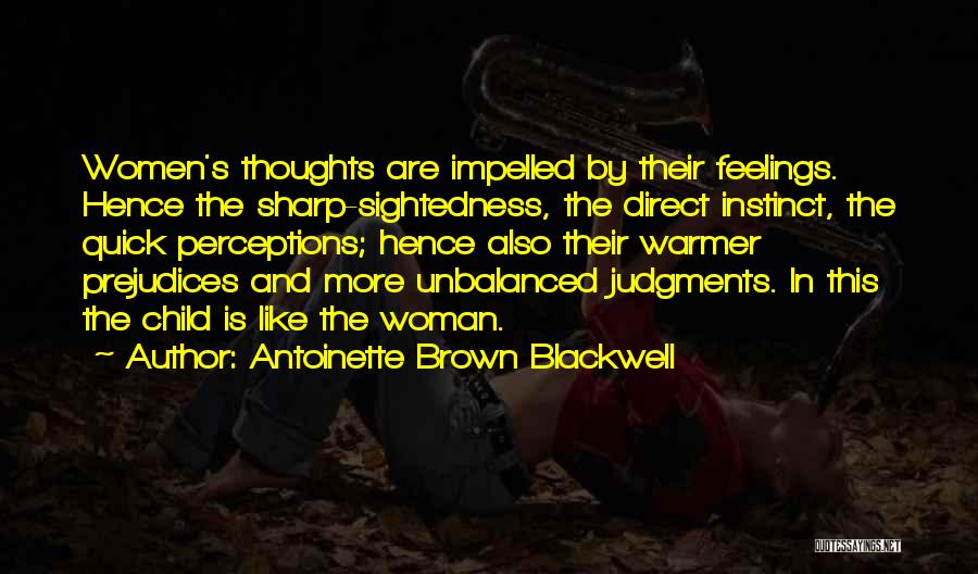 Antoinette Brown Blackwell Quotes: Women's Thoughts Are Impelled By Their Feelings. Hence The Sharp-sightedness, The Direct Instinct, The Quick Perceptions; Hence Also Their Warmer