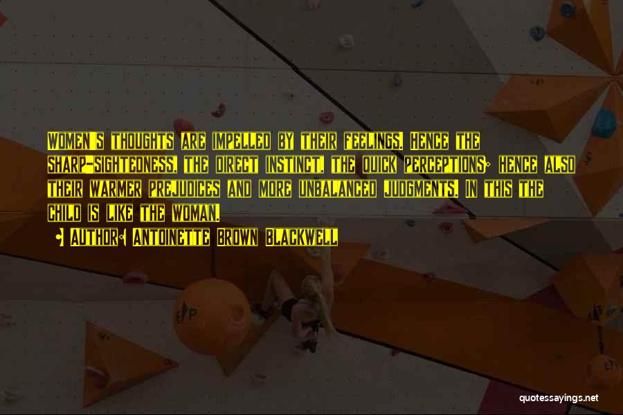 Antoinette Brown Blackwell Quotes: Women's Thoughts Are Impelled By Their Feelings. Hence The Sharp-sightedness, The Direct Instinct, The Quick Perceptions; Hence Also Their Warmer