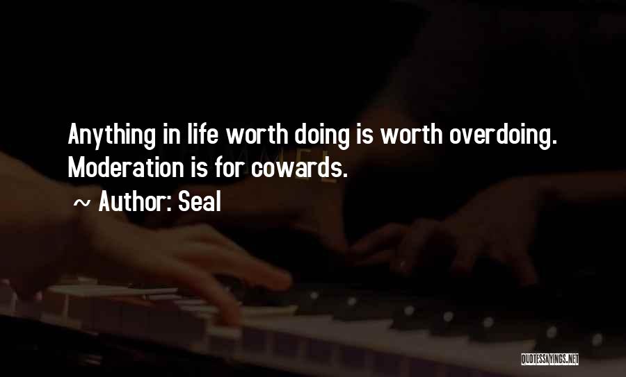 Seal Quotes: Anything In Life Worth Doing Is Worth Overdoing. Moderation Is For Cowards.