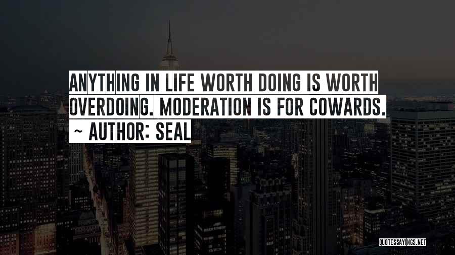 Seal Quotes: Anything In Life Worth Doing Is Worth Overdoing. Moderation Is For Cowards.