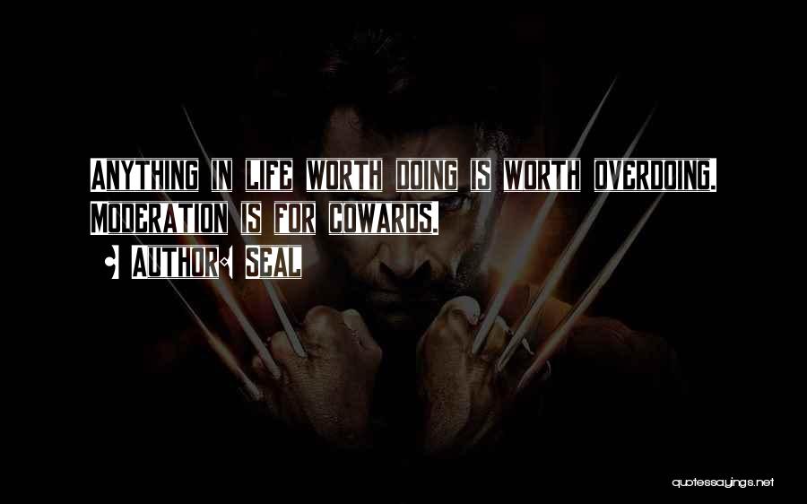 Seal Quotes: Anything In Life Worth Doing Is Worth Overdoing. Moderation Is For Cowards.