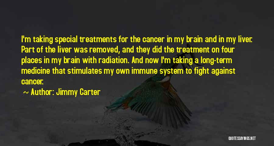 Jimmy Carter Quotes: I'm Taking Special Treatments For The Cancer In My Brain And In My Liver. Part Of The Liver Was Removed,