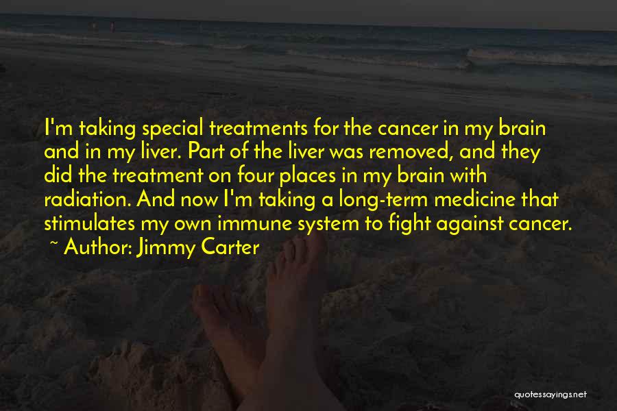 Jimmy Carter Quotes: I'm Taking Special Treatments For The Cancer In My Brain And In My Liver. Part Of The Liver Was Removed,