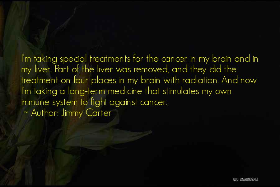 Jimmy Carter Quotes: I'm Taking Special Treatments For The Cancer In My Brain And In My Liver. Part Of The Liver Was Removed,