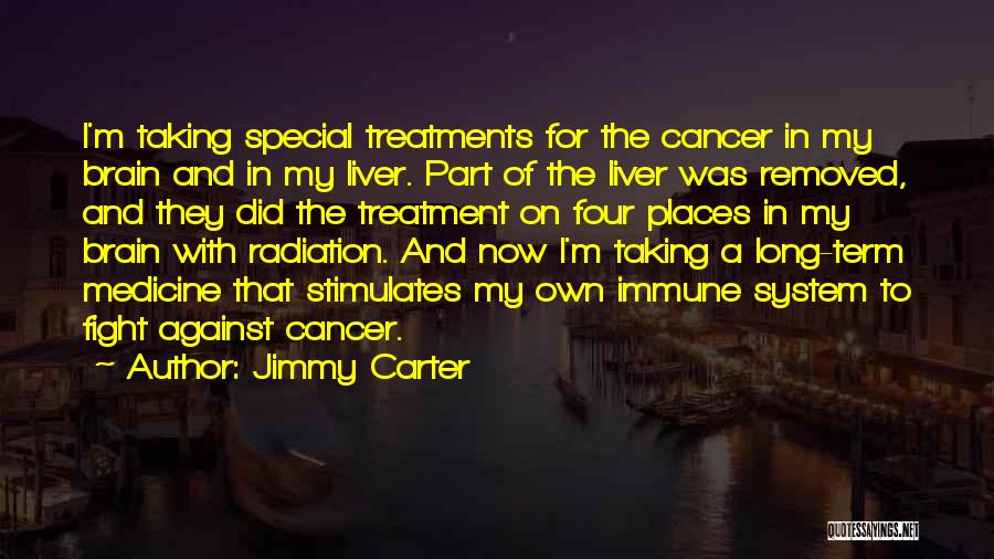 Jimmy Carter Quotes: I'm Taking Special Treatments For The Cancer In My Brain And In My Liver. Part Of The Liver Was Removed,