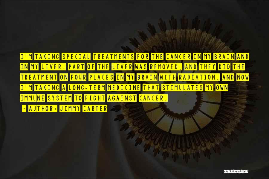 Jimmy Carter Quotes: I'm Taking Special Treatments For The Cancer In My Brain And In My Liver. Part Of The Liver Was Removed,