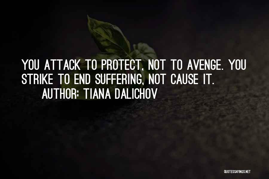 Tiana Dalichov Quotes: You Attack To Protect, Not To Avenge. You Strike To End Suffering, Not Cause It.