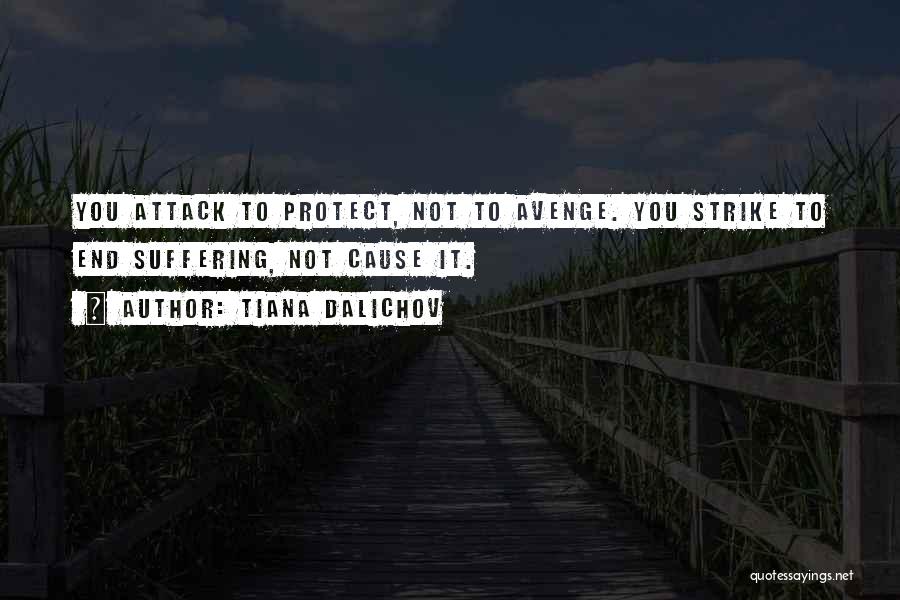 Tiana Dalichov Quotes: You Attack To Protect, Not To Avenge. You Strike To End Suffering, Not Cause It.