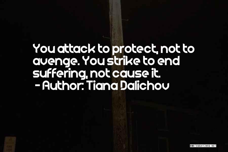 Tiana Dalichov Quotes: You Attack To Protect, Not To Avenge. You Strike To End Suffering, Not Cause It.