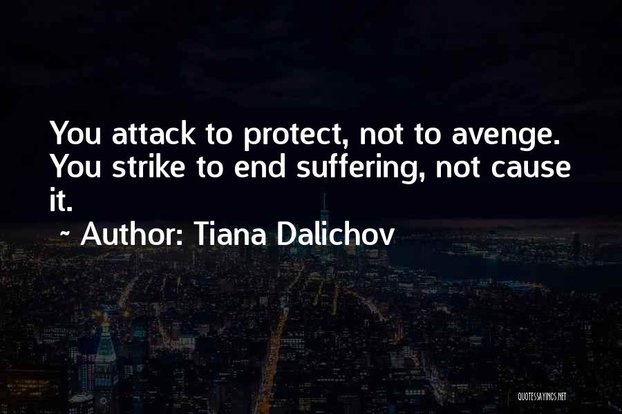 Tiana Dalichov Quotes: You Attack To Protect, Not To Avenge. You Strike To End Suffering, Not Cause It.