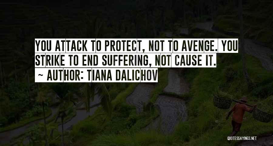 Tiana Dalichov Quotes: You Attack To Protect, Not To Avenge. You Strike To End Suffering, Not Cause It.