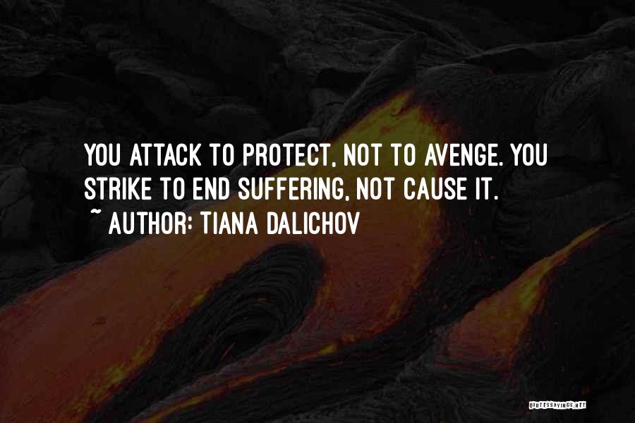 Tiana Dalichov Quotes: You Attack To Protect, Not To Avenge. You Strike To End Suffering, Not Cause It.