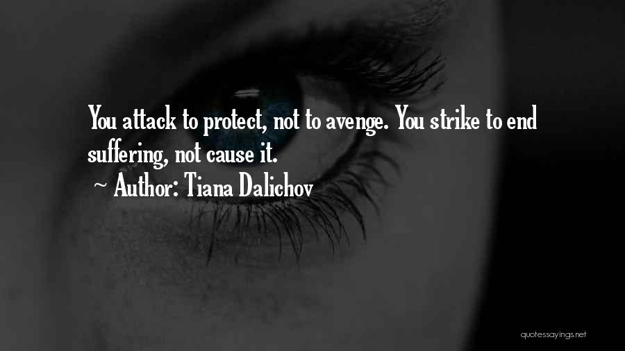 Tiana Dalichov Quotes: You Attack To Protect, Not To Avenge. You Strike To End Suffering, Not Cause It.