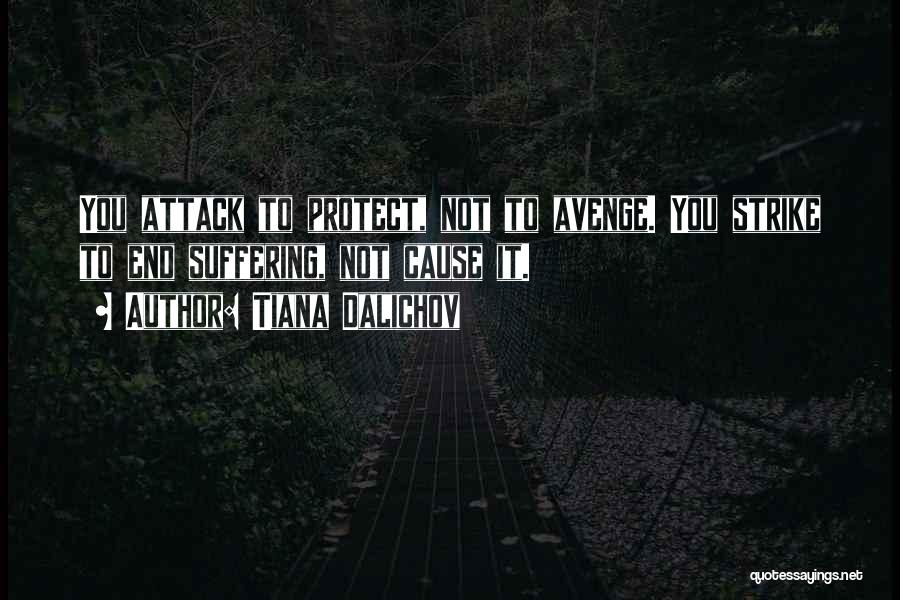 Tiana Dalichov Quotes: You Attack To Protect, Not To Avenge. You Strike To End Suffering, Not Cause It.