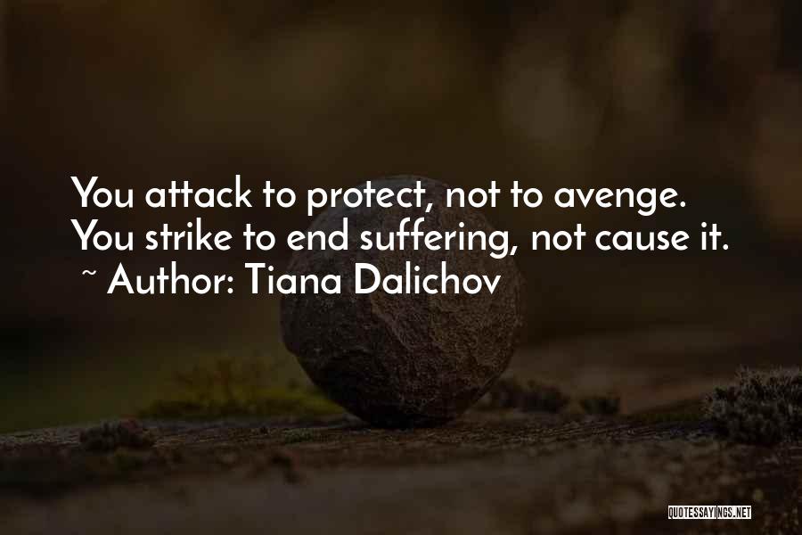 Tiana Dalichov Quotes: You Attack To Protect, Not To Avenge. You Strike To End Suffering, Not Cause It.